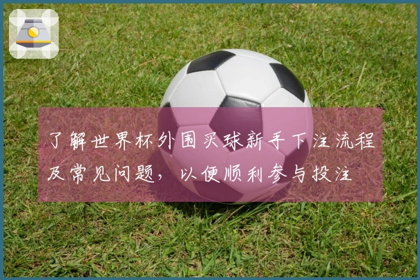 了解世界杯外围买球新手下注流程及常见问题，以便顺利参与投注