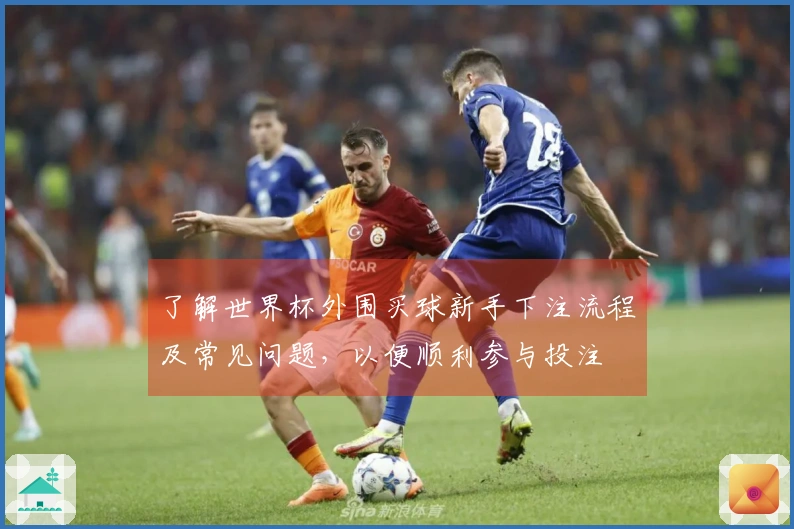 了解世界杯外围买球新手下注流程及常见问题，以便顺利参与投注